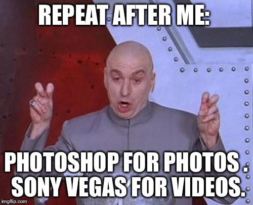 Too many idiots saying a fake VIDEO photoshopped. It's disgusting.. | REPEAT AFTER ME: PHOTOSHOP FOR PHOTOS
. SONY VEGAS FOR VIDEOS. | image tagged in memes,dr evil laser | made w/ Imgflip meme maker