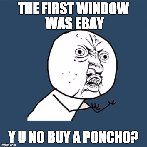 Y U No Meme | THE FIRST WINDOW WAS EBAY Y U NO BUY A PONCHO? | image tagged in memes,y u no | made w/ Imgflip meme maker