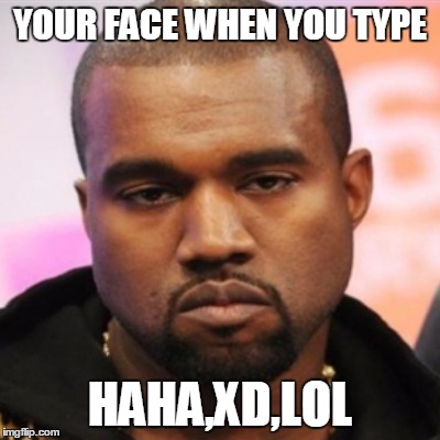 FACE | YOUR FACE WHEN YOU TYPE HAHA,XD,LOL | image tagged in memes | made w/ Imgflip meme maker