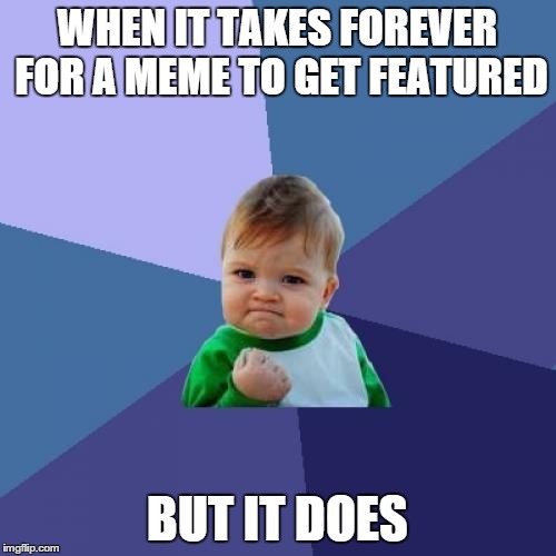Success Kid Meme | WHEN IT TAKES FOREVER FOR A MEME TO GET FEATURED BUT IT DOES | image tagged in memes,success kid | made w/ Imgflip meme maker