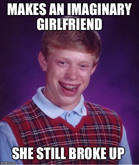 Bad Luck Brian | MAKES AN IMAGINARY GIRLFRIEND SHE STILL BROKE UP | image tagged in memes,bad luck brian | made w/ Imgflip meme maker