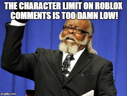 Too Damn High | THE CHARACTER LIMIT ON ROBLOX COMMENTS IS TOO DAMN LOW! | image tagged in memes,too damn high | made w/ Imgflip meme maker