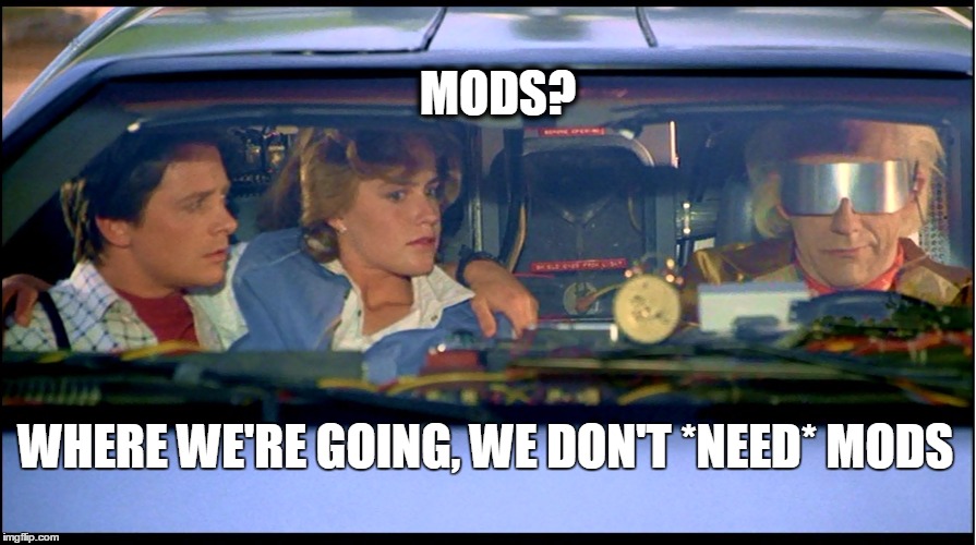 MODS? WHERE WE'RE GOING, WE DON'T *NEED* MODS | made w/ Imgflip meme maker