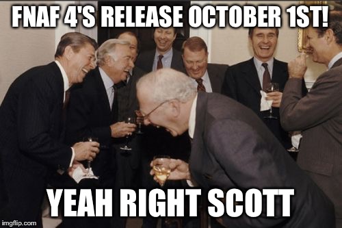 Laughing Men In Suits Meme | FNAF 4'S RELEASE OCTOBER 1ST! YEAH RIGHT SCOTT | image tagged in memes,laughing men in suits | made w/ Imgflip meme maker