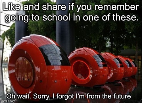 I'm not who you think I am. | Like and share if you remember going to school in one of these. Oh wait. Sorry, I forgot I'm from the future | image tagged in future,funny,facebook | made w/ Imgflip meme maker