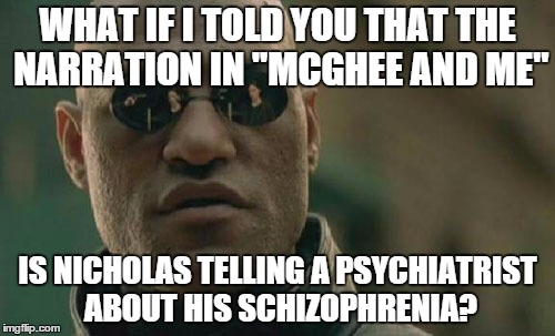 Matrix Morpheus Meme | WHAT IF I TOLD YOU THAT THE NARRATION IN "MCGHEE AND ME" IS NICHOLAS TELLING A PSYCHIATRIST ABOUT HIS SCHIZOPHRENIA? | image tagged in memes,matrix morpheus | made w/ Imgflip meme maker