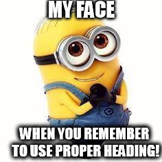 minions | MY FACE WHEN YOU REMEMBER TO USE PROPER HEADING! | image tagged in minions | made w/ Imgflip meme maker