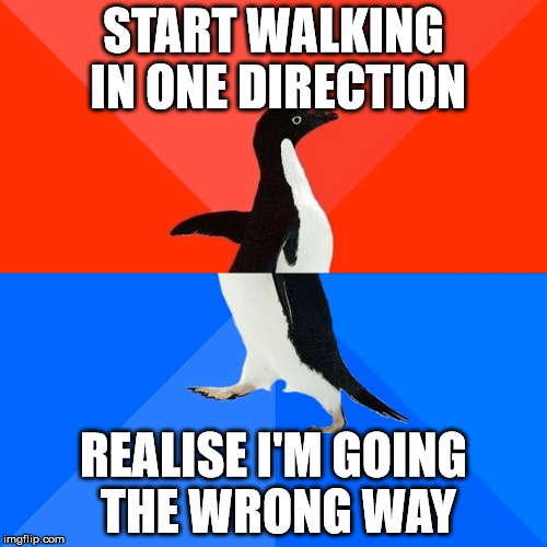 Socially Awesome Awkward Penguin | START WALKING IN ONE DIRECTION REALISE I'M GOING THE WRONG WAY | image tagged in memes,socially awesome awkward penguin,AdviceAnimals | made w/ Imgflip meme maker