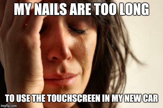 First World Problems | MY NAILS ARE TOO LONG TO USE THE TOUCHSCREEN IN MY NEW CAR | image tagged in memes,first world problems | made w/ Imgflip meme maker
