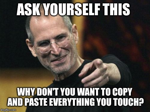 Steve Jobs | ASK YOURSELF THIS WHY DON'T YOU WANT TO COPY AND PASTE EVERYTHING YOU TOUCH? | image tagged in memes,steve jobs | made w/ Imgflip meme maker