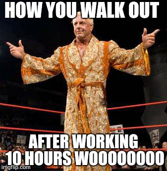 HOW YOU WALK OUT AFTER WORKING 10 HOURS WOOOOOOOO | image tagged in ric flair | made w/ Imgflip meme maker