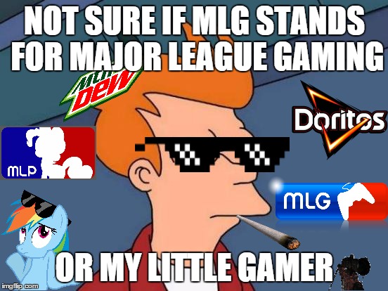 Futurama Fry | NOT SURE IF MLG STANDS FOR MAJOR LEAGUE GAMING OR MY LITTLE GAMER | image tagged in memes,futurama fry,mlg | made w/ Imgflip meme maker