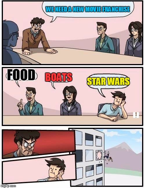 Boardroom Meeting Suggestion | WE NEED A NEW MOVIE FRANCHISE FOOD BOATS STAR WARS | image tagged in memes,boardroom meeting suggestion | made w/ Imgflip meme maker
