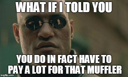 Matrix Morpheus | WHAT IF I TOLD YOU YOU DO IN FACT HAVE TO PAY A LOT FOR THAT MUFFLER | image tagged in memes,matrix morpheus | made w/ Imgflip meme maker