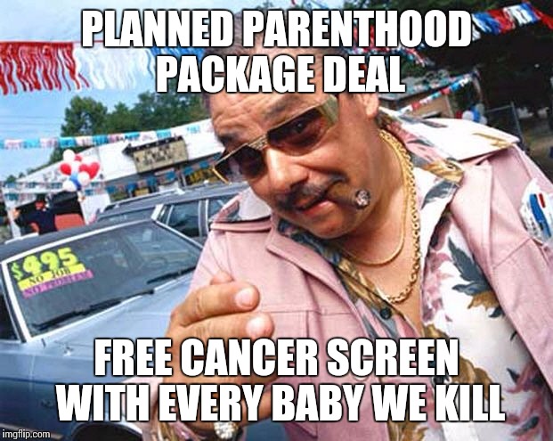 Used Car Salesman | PLANNED PARENTHOOD  PACKAGE DEAL FREE CANCER SCREEN WITH EVERY BABY WE KILL | image tagged in used car salesman | made w/ Imgflip meme maker