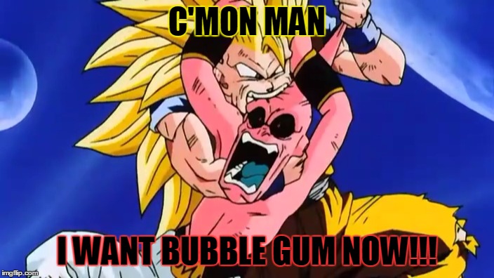 C'MON MAN I WANT BUBBLE GUM NOW!!! | image tagged in gokus hungry | made w/ Imgflip meme maker