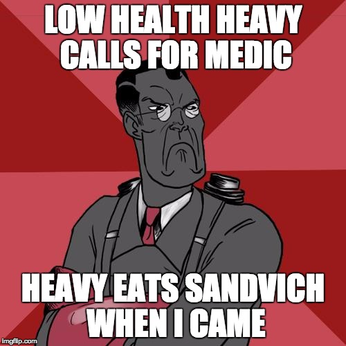 TF2 Angry medic  | LOW HEALTH HEAVY CALLS FOR MEDIC HEAVY EATS SANDVICH WHEN I CAME | image tagged in tf2 angry medic  | made w/ Imgflip meme maker