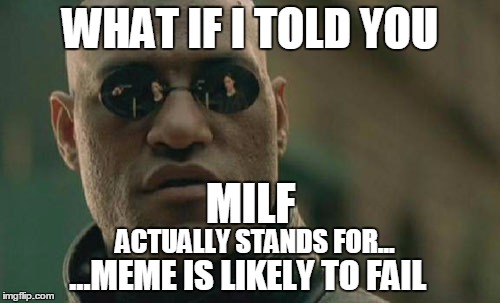 Matrix Morpheus | WHAT IF I TOLD YOU MILF ACTUALLY STANDS FOR... ...MEME IS LIKELY TO FAIL | image tagged in memes,matrix morpheus,fail,joke,milf | made w/ Imgflip meme maker