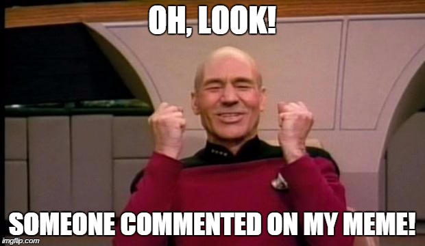 Excited Picard | OH, LOOK! SOMEONE COMMENTED ON MY MEME! | image tagged in excited picard | made w/ Imgflip meme maker