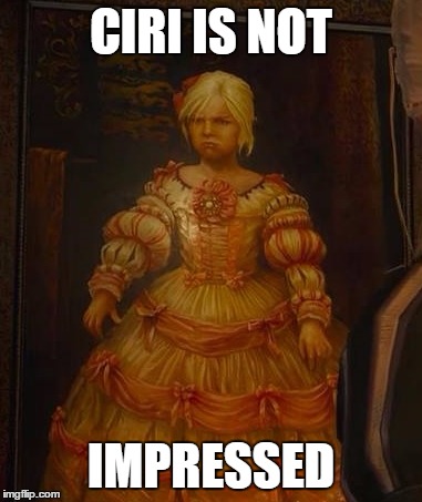 Ciri is not impressed | CIRI IS NOT IMPRESSED | image tagged in memes | made w/ Imgflip meme maker