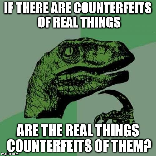 Philosoraptor | IF THERE ARE COUNTERFEITS OF REAL THINGS ARE THE REAL THINGS COUNTERFEITS OF THEM? | image tagged in memes,philosoraptor | made w/ Imgflip meme maker