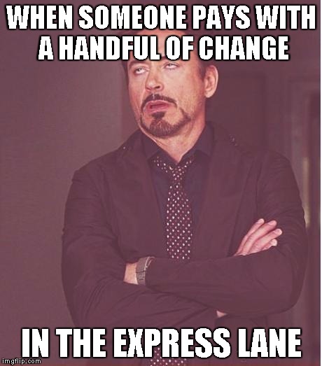 Face You Make Robert Downey Jr Meme | WHEN SOMEONE PAYS WITH A HANDFUL OF CHANGE IN THE EXPRESS LANE | image tagged in memes,face you make robert downey jr | made w/ Imgflip meme maker