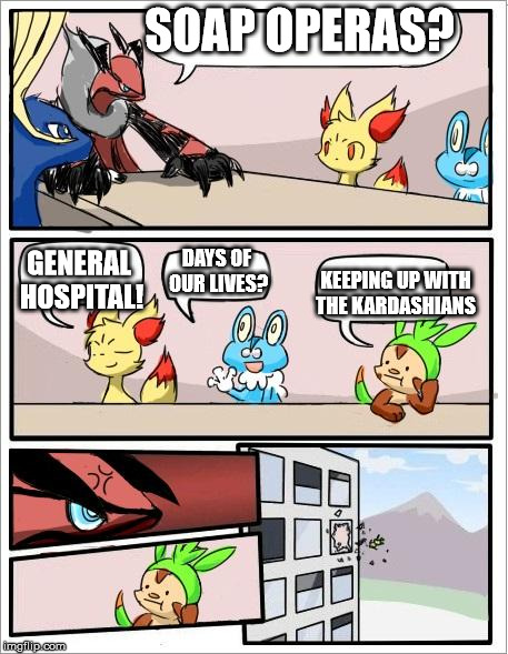Chespin, Kardashians are not a soap opera... | SOAP OPERAS? GENERAL HOSPITAL! DAYS OF OUR LIVES? KEEPING UP WITH THE KARDASHIANS | image tagged in pokemon board meeting | made w/ Imgflip meme maker