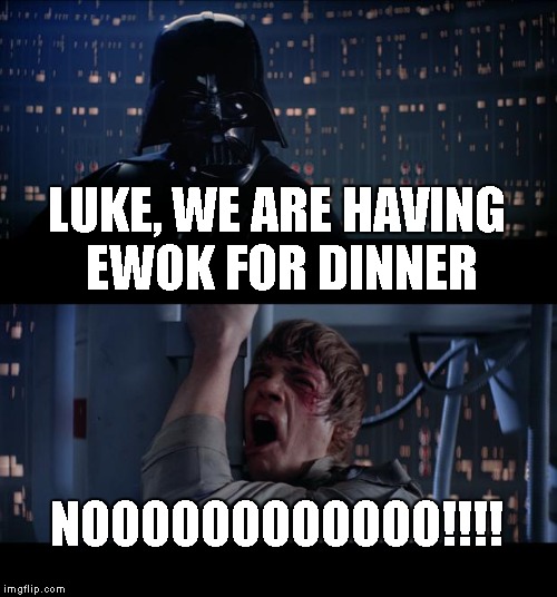 Star Wars No | LUKE, WE ARE HAVING EWOK FOR DINNER NOOOOOOOOOOOO!!!! | image tagged in memes,star wars no | made w/ Imgflip meme maker