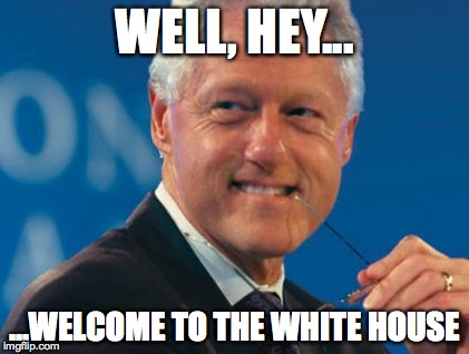 WELL, HEY... ...WELCOME TO THE WHITE HOUSE | image tagged in clinton smirk | made w/ Imgflip meme maker
