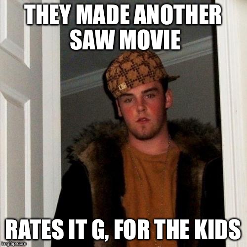 Scumbag Steve | THEY MADE ANOTHER SAW MOVIE RATES IT G, FOR THE KIDS | image tagged in memes,scumbag steve | made w/ Imgflip meme maker