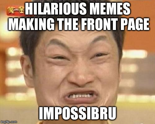 Impossibru Guy Original Meme | HILARIOUS MEMES MAKING THE FRONT PAGE IMPOSSIBRU | image tagged in memes,impossibru guy original | made w/ Imgflip meme maker