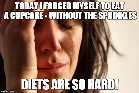 First World Problems | TODAY I FORCED MYSELF TO EAT A CUPCAKE - WITHOUT THE SPRINKLES DIETS ARE SO HARD! | image tagged in memes,first world problems | made w/ Imgflip meme maker