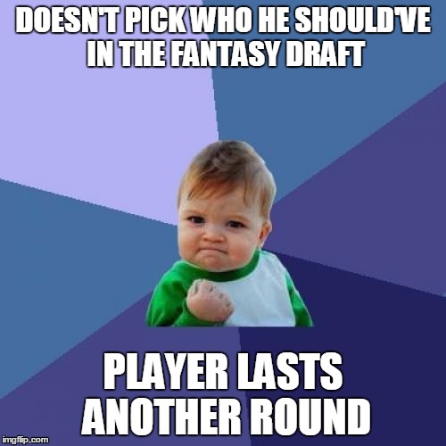 Fantasy Drafts like | DOESN'T PICK WHO HE SHOULD'VE IN THE FANTASY DRAFT PLAYER LASTS ANOTHER ROUND | image tagged in memes,success kid,fantasy football,football,american | made w/ Imgflip meme maker