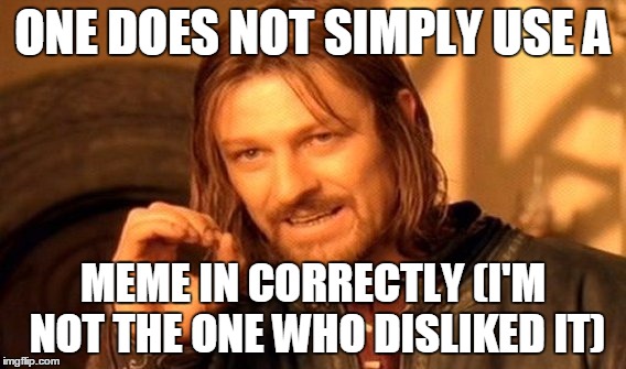 One Does Not Simply Meme | ONE DOES NOT SIMPLY USE A MEME IN CORRECTLY (I'M NOT THE ONE WHO DISLIKED IT) | image tagged in memes,one does not simply | made w/ Imgflip meme maker