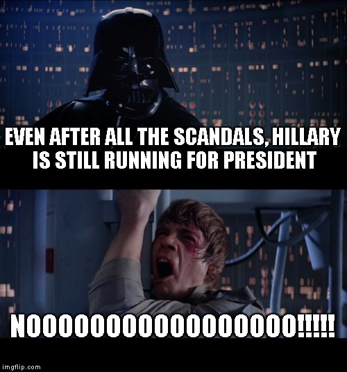 Star Wars No Meme | EVEN AFTER ALL THE SCANDALS, HILLARY IS STILL RUNNING FOR PRESIDENT NOOOOOOOOOOOOOOOOO!!!!! | image tagged in memes,star wars no | made w/ Imgflip meme maker
