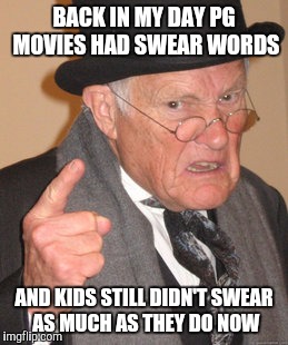 It's true! | BACK IN MY DAY PG MOVIES HAD SWEAR WORDS AND KIDS STILL DIDN'T SWEAR AS MUCH AS THEY DO NOW | image tagged in memes,back in my day | made w/ Imgflip meme maker