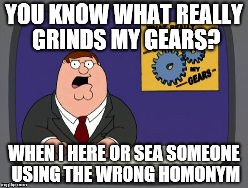 Peter Griffin News | YOU KNOW WHAT REALLY GRINDS MY GEARS? WHEN I HERE OR SEA SOMEONE USING THE WRONG HOMONYM | image tagged in memes,peter griffin news | made w/ Imgflip meme maker