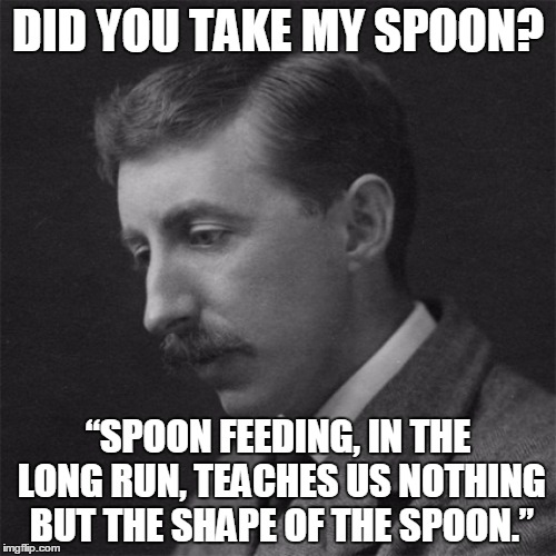 DID YOU TAKE MY SPOON? “SPOON FEEDING, IN THE LONG RUN, TEACHES US NOTHING BUT THE SHAPE OF THE SPOON.” | image tagged in memes | made w/ Imgflip meme maker