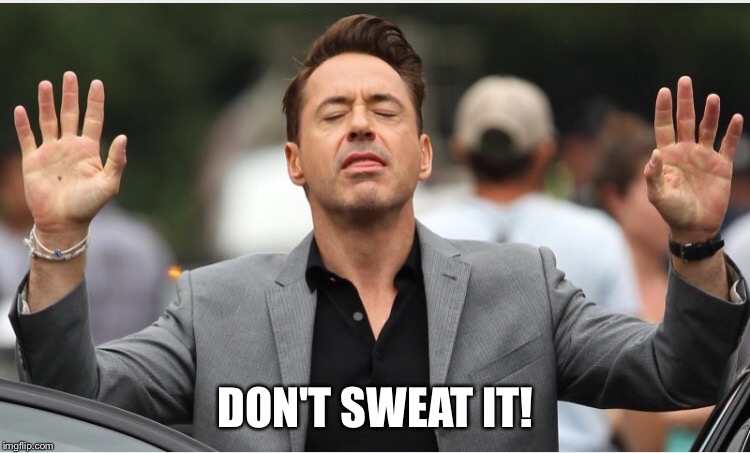 When someone sarcastically thanks you! | DON'T SWEAT IT! | image tagged in robert downey jr,hands up,memes | made w/ Imgflip meme maker