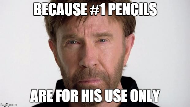 Chuck Norris | BECAUSE #1 PENCILS ARE FOR HIS USE ONLY | image tagged in chuck norris | made w/ Imgflip meme maker