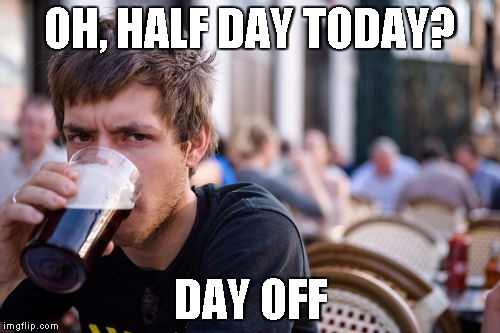 Lazy College Senior Meme | OH, HALF DAY TODAY? DAY OFF | image tagged in memes,lazy college senior | made w/ Imgflip meme maker