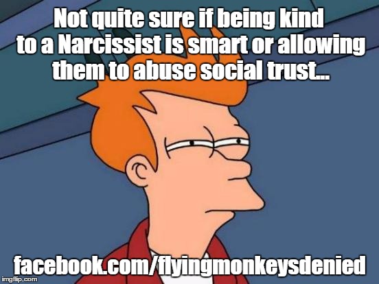 Futurama Fry | Not quite sure if being kind to a Narcissist is smart or allowing them to abuse social trust... facebook.com/flyingmonkeysdenied | image tagged in memes,futurama fry | made w/ Imgflip meme maker