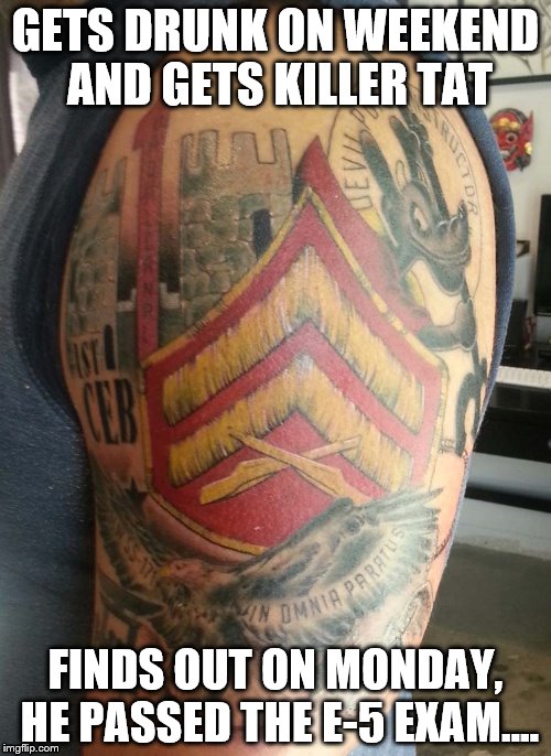 CORPORAL | GETS DRUNK ON WEEKEND AND GETS KILLER TAT FINDS OUT ON MONDAY, HE PASSED THE E-5 EXAM.... | image tagged in usmc | made w/ Imgflip meme maker