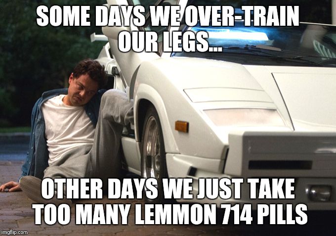 Legs 2 | SOME DAYS WE OVER-TRAIN OUR LEGS... OTHER DAYS WE JUST TAKE TOO MANY LEMMON 714 PILLS | image tagged in legs | made w/ Imgflip meme maker