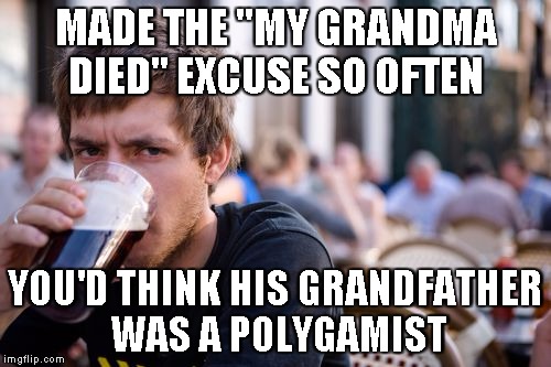 Lazy College Senior Meme | MADE THE "MY GRANDMA DIED" EXCUSE SO OFTEN YOU'D THINK HIS GRANDFATHER WAS A POLYGAMIST | image tagged in memes,lazy college senior | made w/ Imgflip meme maker