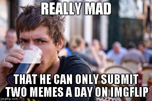 Lazy College Senior Meme | REALLY MAD THAT HE CAN ONLY SUBMIT TWO MEMES A DAY ON IMGFLIP | image tagged in memes,lazy college senior | made w/ Imgflip meme maker