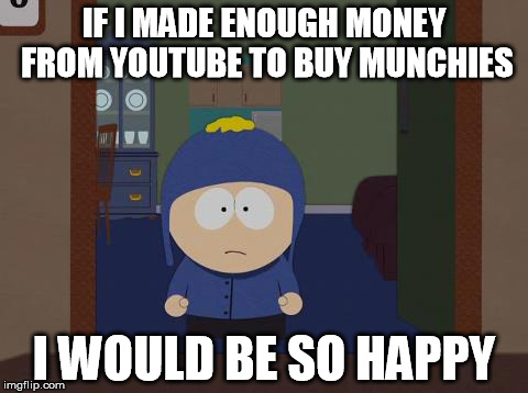 South Park Craig | IF I MADE ENOUGH MONEY FROM YOUTUBE TO BUY MUNCHIES I WOULD BE SO HAPPY | image tagged in memes,south park craig | made w/ Imgflip meme maker