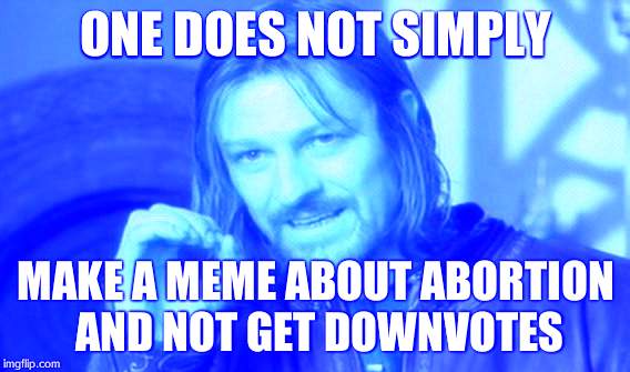 One Does Not Simply | ONE DOES NOT SIMPLY MAKE A MEME ABOUT ABORTION AND NOT GET DOWNVOTES | image tagged in memes,one does not simply | made w/ Imgflip meme maker