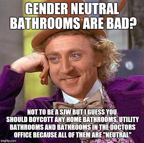 Creepy Condescending Wonka Meme | GENDER NEUTRAL BATHROOMS ARE BAD? NOT TO BE A SJW BUT I GUESS YOU SHOULD BOYCOTT ANY HOME BATHROOMS, UTILITY BATHROOMS AND BATHROOMS IN THE  | image tagged in memes,creepy condescending wonka | made w/ Imgflip meme maker