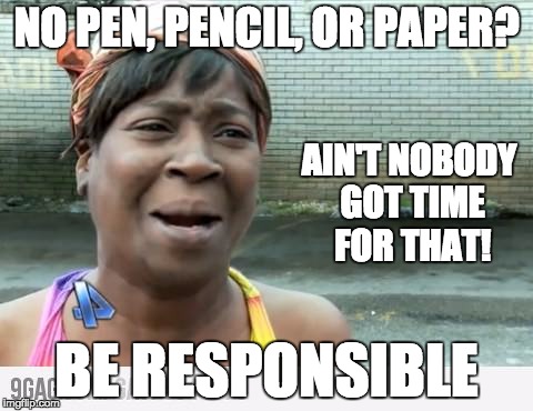 Sweet Brown | NO PEN, PENCIL, OR PAPER? BE RESPONSIBLE AIN'T NOBODY GOT TIME FOR THAT! | image tagged in sweet brown | made w/ Imgflip meme maker